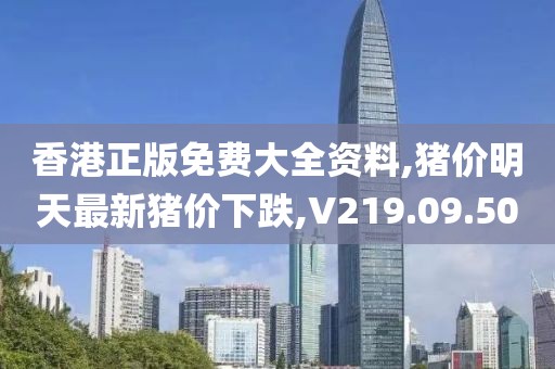 香港正版免费大全资料,猪价明天最新猪价下跌,V219.09.50