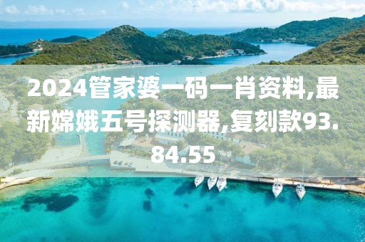 2024管家婆一码一肖资料,最新嫦娥五号探测器,复刻款93.84.55