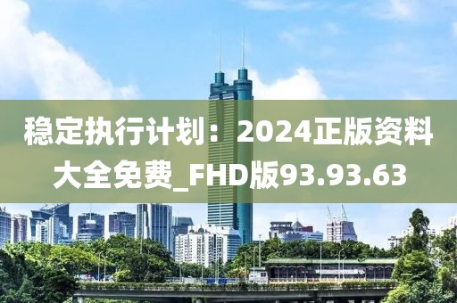 稳定执行计划：2024正版资料大全免费_FHD版93.93.63
