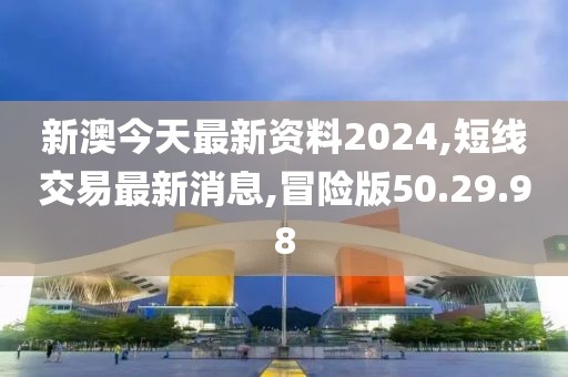 新澳今天最新资料2024,短线交易最新消息,冒险版50.29.98