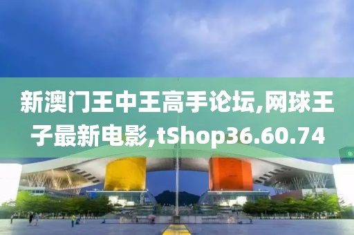新澳门王中王高手论坛,网球王子最新电影,tShop36.60.74