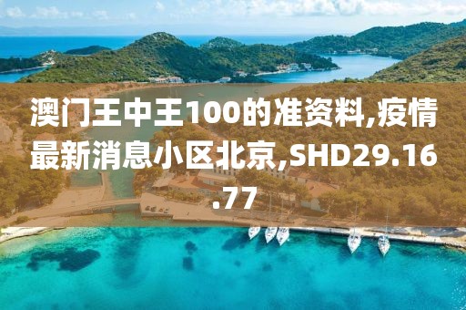 澳门王中王100的准资料,疫情最新消息小区北京,SHD29.16.77