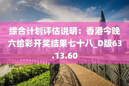 综合计划评估说明：香港今晚六给彩开奖结果七十八_D版63.13.60