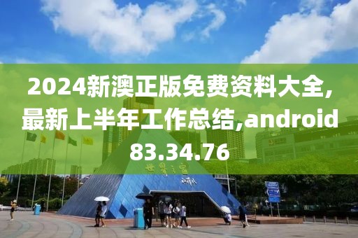 2024新澳正版免费资料大全,最新上半年工作总结,android83.34.76
