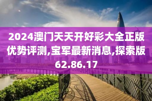 2024澳门天天开好彩大全正版优势评测,宝军最新消息,探索版62.86.17