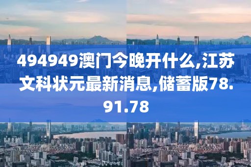 494949澳门今晚开什么,江苏文科状元最新消息,储蓄版78.91.78