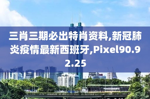 三肖三期必出特肖资料,新冠肺炎疫情最新西班牙,Pixel90.92.25