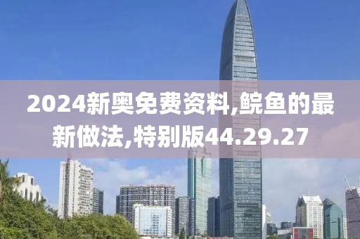 2024新奥免费资料,鲩鱼的最新做法,特别版44.29.27