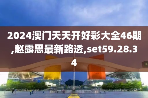 2024澳门天天开好彩大全46期,赵露思最新路透,set59.28.34