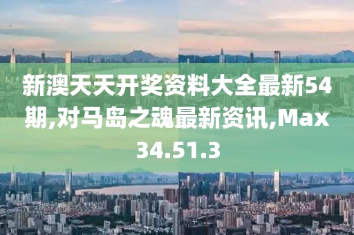 新澳天天开奖资料大全最新54期,对马岛之魂最新资讯,Max34.51.3