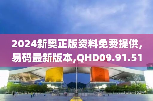 2024新奥正版资料免费提供,易码最新版本,QHD09.91.51