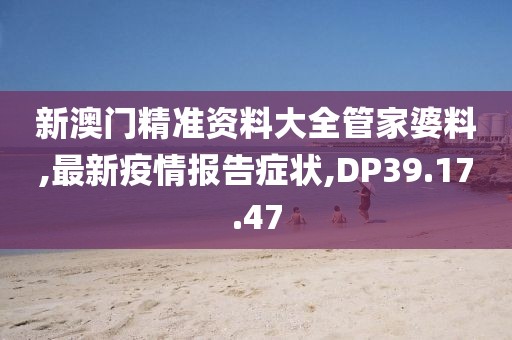 新澳门精准资料大全管家婆料,最新疫情报告症状,DP39.17.47