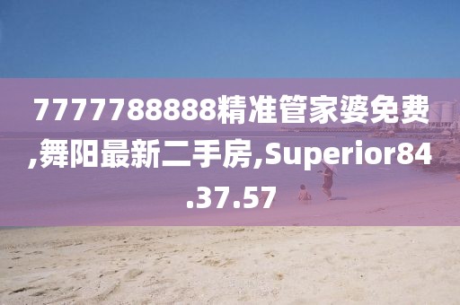 7777788888精准管家婆免费,舞阳最新二手房,Superior84.37.57