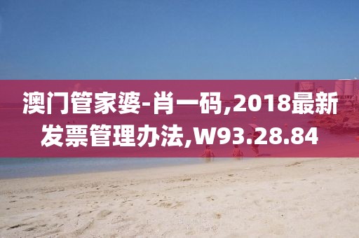 澳门管家婆-肖一码,2018最新发票管理办法,W93.28.84