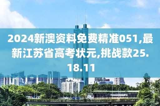 2024新澳资料免费精准051,最新江苏省高考状元,挑战款25.18.11