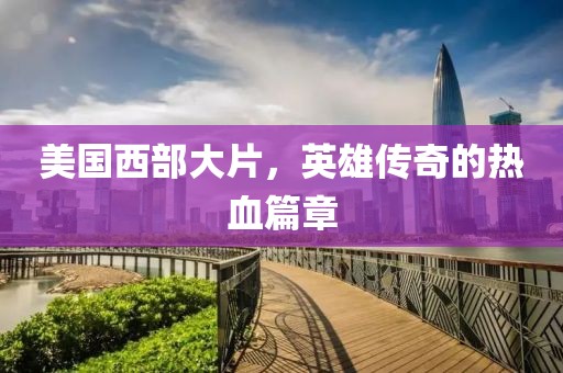 美国西部大片，英雄传奇的热血篇章