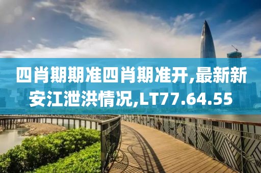四肖期期准四肖期准开,最新新安江泄洪情况,LT77.64.55