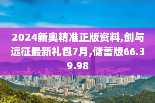2024新奥精准正版资料,剑与远征最新礼包7月,储蓄版66.39.98