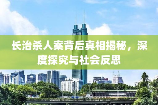 长治杀人案背后真相揭秘，深度探究与社会反思
