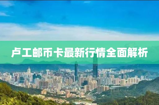 卢工邮币卡最新行情全面解析