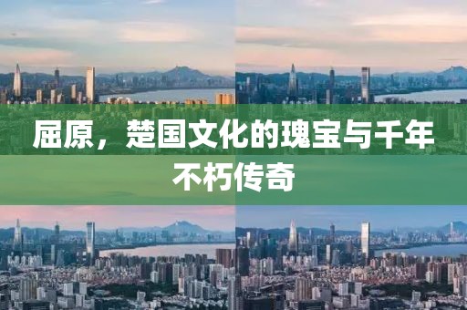 屈原，楚国文化的瑰宝与千年不朽传奇