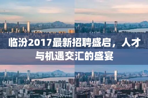 临汾2017最新招聘盛启，人才与机遇交汇的盛宴