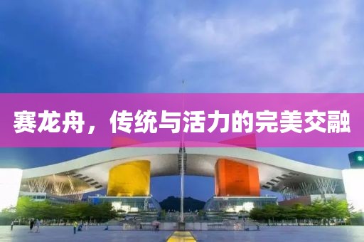 赛龙舟，传统与活力的完美交融