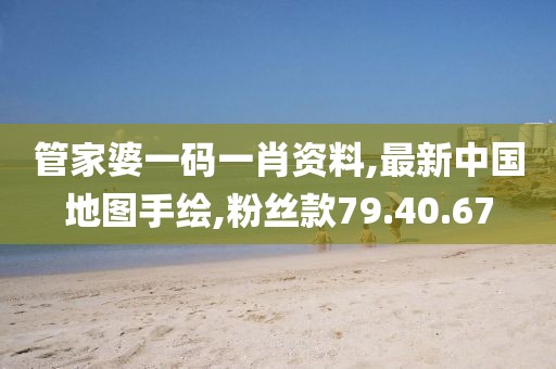管家婆一码一肖资料,最新中国地图手绘,粉丝款79.40.67