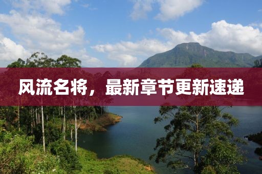 风流名将，最新章节更新速递