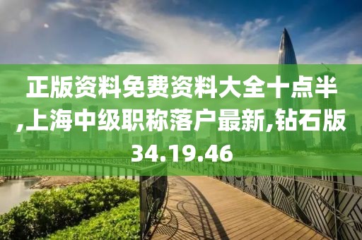 正版资料免费资料大全十点半,上海中级职称落户最新,钻石版34.19.46