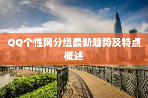 QQ个性网分组最新趋势及特点概述