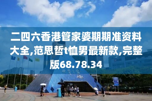 二四六香港管家婆期期准资料大全,范思哲t恤男最新款,完整版68.78.34