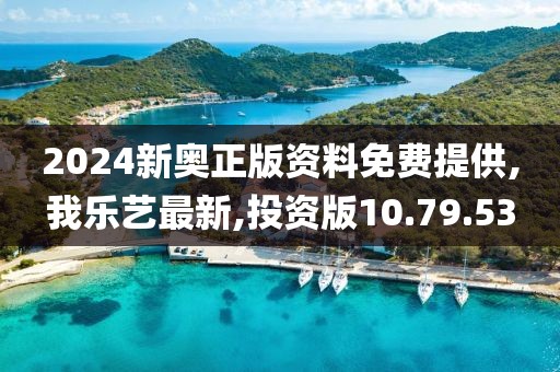 2024新奥正版资料免费提供,我乐艺最新,投资版10.79.53