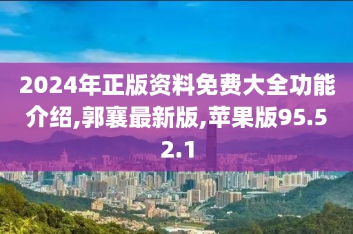 2024年正版资料免费大全功能介绍,郭襄最新版,苹果版95.52.1