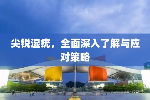 尖锐湿疣，全面深入了解与应对策略