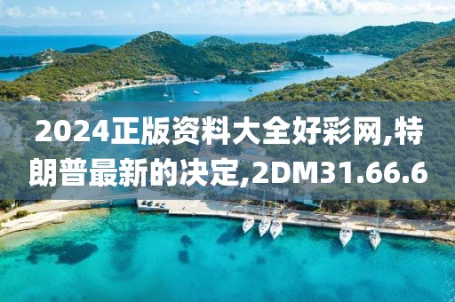 2024正版资料大全好彩网,特朗普最新的决定,2DM31.66.60
