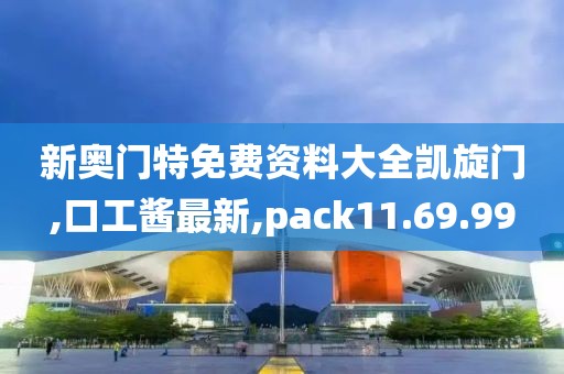 新奥门特免费资料大全凯旋门,口工酱最新,pack11.69.99