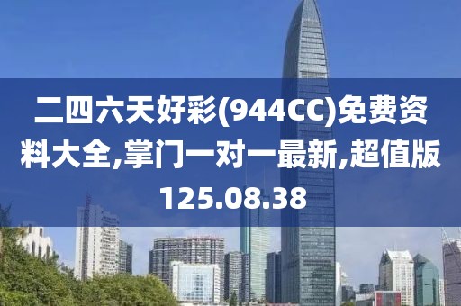 二四六天好彩(944CC)免费资料大全,掌门一对一最新,超值版125.08.38