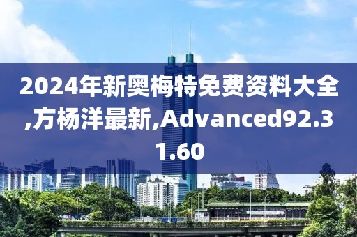 2024年新奥梅特免费资料大全,方杨洋最新,Advanced92.31.60