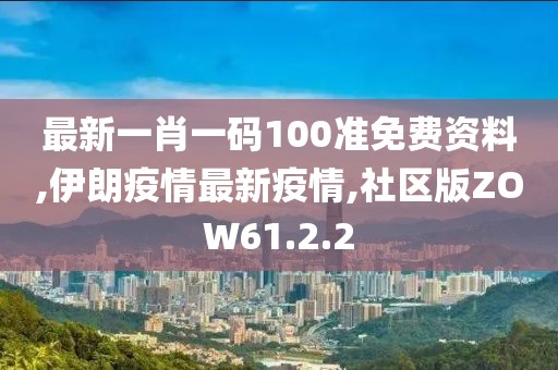最新一肖一码100准免费资料,伊朗疫情最新疫情,社区版ZOW61.2.2