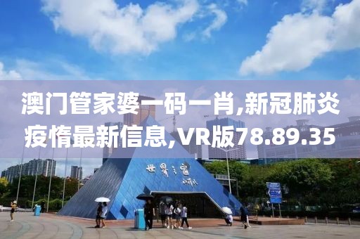 澳门管家婆一码一肖,新冠肺炎疫惰最新信息,VR版78.89.35
