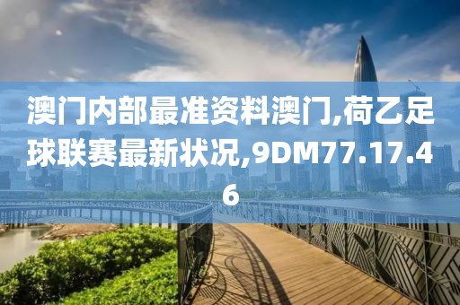 澳门内部最准资料澳门,荷乙足球联赛最新状况,9DM77.17.46