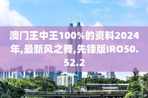 澳门王中王100%的资料2024年,最新风之舞,先锋版IRO50.52.2