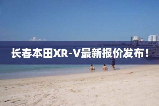 长春本田XR-V最新报价发布！