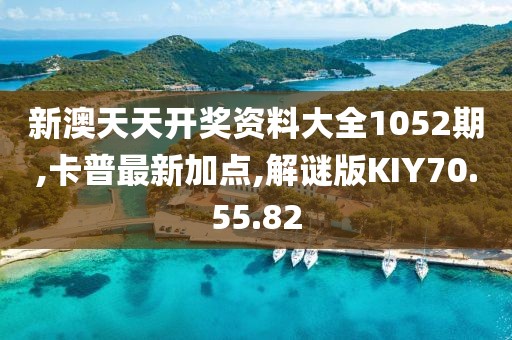 新澳天天开奖资料大全1052期,卡普最新加点,解谜版KIY70.55.82
