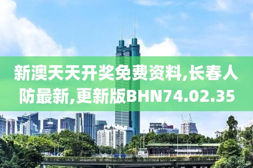新澳天天开奖免费资料,长春人防最新,更新版BHN74.02.35
