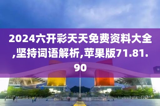 2024六开彩天天免费资料大全,坚持词语解析,苹果版71.81.90