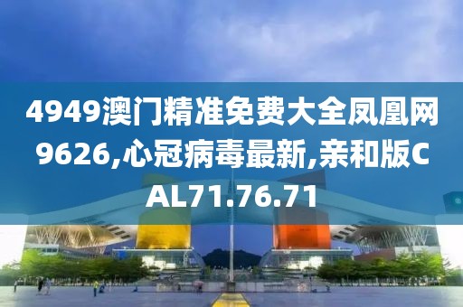4949澳门精准免费大全凤凰网9626,心冠病毒最新,亲和版CAL71.76.71