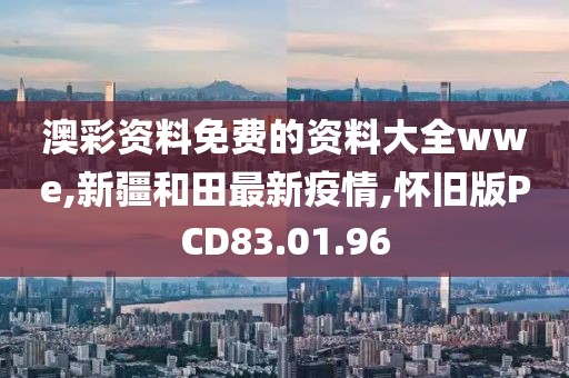 澳彩资料免费的资料大全wwe,新疆和田最新疫情,怀旧版PCD83.01.96