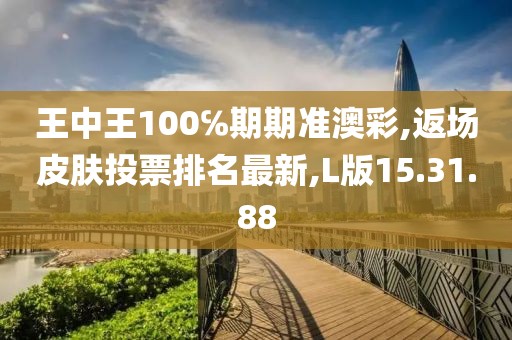 王中王100℅期期准澳彩,返场皮肤投票排名最新,L版15.31.88